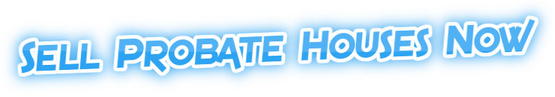 Sell Probate Houses Now